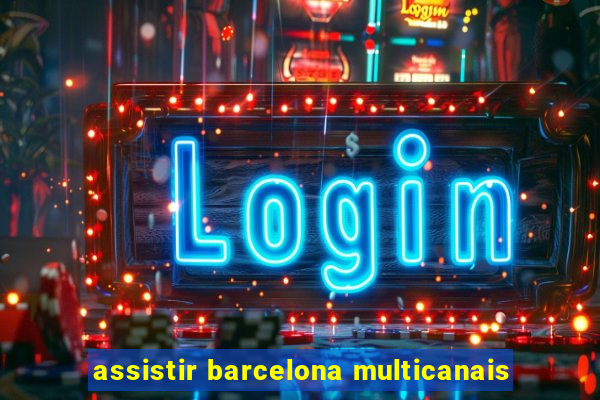 assistir barcelona multicanais